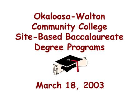 Okaloosa-Walton Community College Site-Based Baccalaureate Degree Programs March 18, 2003.