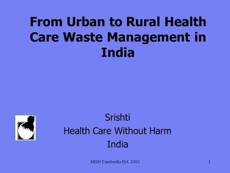 SIGN Cambodia Oct. 20021 From Urban to Rural Health Care Waste Management in India Srishti Health Care Without Harm India.
