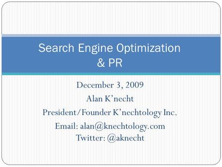 December 3, 2009 Alan Knecht President/Founder Knechtology Inc.   Search Engine Optimization & PR.