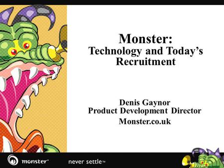 Monster: Technology and Todays Recruitment Denis Gaynor Product Development Director Monster.co.uk.