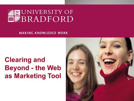 Clearing and Beyond - the Web as Marketing Tool The Web as a Marketing Tool 33 million internet users in the UK – 45% of UK population (up 30% since.