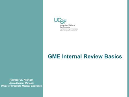 GME Internal Review Basics Heather A. Nichols Accreditation Manager Office of Graduate Medical Education.