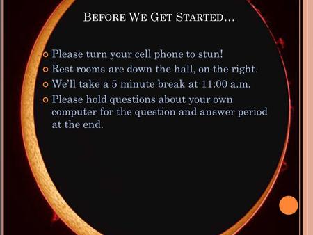 B EFORE W E G ET S TARTED … Please turn your cell phone to stun! Rest rooms are down the hall, on the right. Well take a 5 minute break at 11:00 a.m. Please.