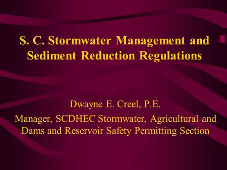 S. C. Stormwater Management and Sediment Reduction Regulations Dwayne E. Creel, P.E. Manager, SCDHEC Stormwater, Agricultural and Dams and Reservoir Safety.