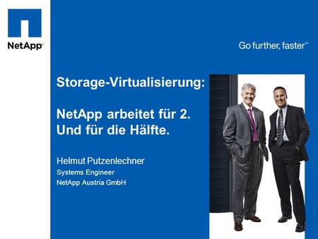 Storage-Virtualisierung: NetApp arbeitet für 2. Und für die Hälfte. Helmut Putzenlechner Systems Engineer NetApp Austria GmbH.