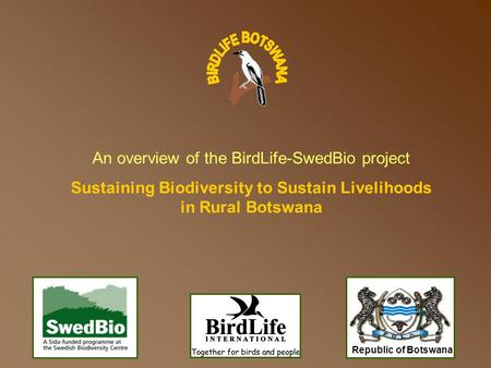 Republic of Botswana An overview of the BirdLife-SwedBio project Sustaining Biodiversity to Sustain Livelihoods in Rural Botswana.