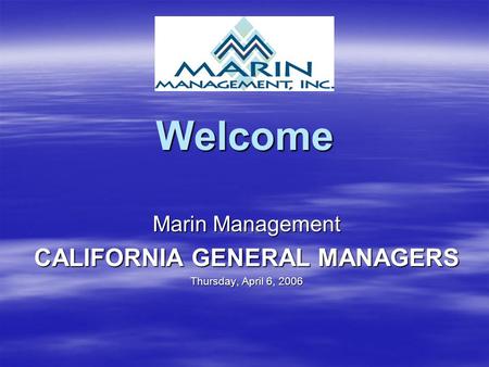 Welcome Marin Management CALIFORNIA GENERAL MANAGERS Thursday, April 6, 2006.
