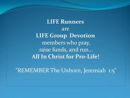 LIFE Runners are LIFE Group Devotion members who pray, raise funds, and run... All In Christ for Pro-Life! REMEMBER The Unborn, Jeremiah 1:5
