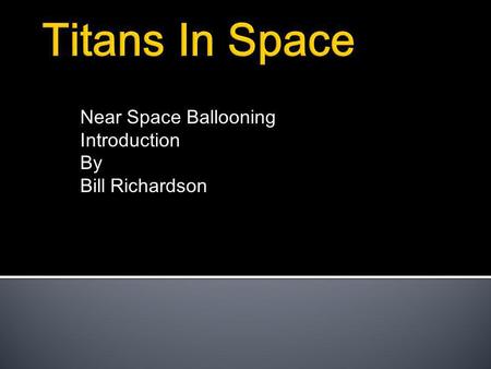 Near Space Ballooning Introduction By Bill Richardson.