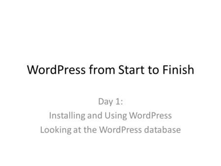 WordPress from Start to Finish Day 1: Installing and Using WordPress Looking at the WordPress database.