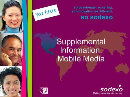So passionate, so caring, so innovative, so different, so sodexo Supplemental Information: Mobile Media.