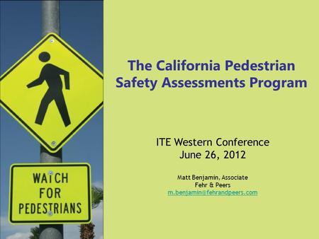 The California Pedestrian Safety Assessments Program ITE Western Conference June 26, 2012 Matt Benjamin, Associate Fehr & Peers