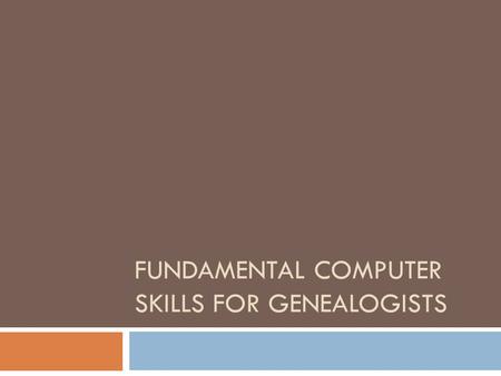 FUNDAMENTAL COMPUTER SKILLS FOR GENEALOGISTS. Scope of Program Internet Searches Computer Files and Folders Scanning Images and Documents.