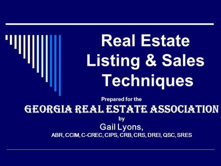 Real Estate Listing & Sales Techniques Prepared for the Georgia Real Estate Association by Gail Lyons, ABR, CCIM, C-CREC, CIPS, CRB, CRS, DREI, QSC, SRES.