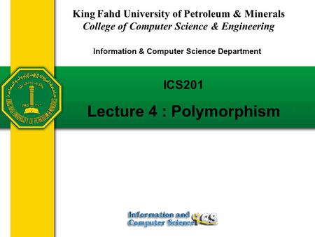 Slides prepared by Rose Williams, Binghamton University ICS201 Lecture 4 : Polymorphism King Fahd University of Petroleum & Minerals College of Computer.
