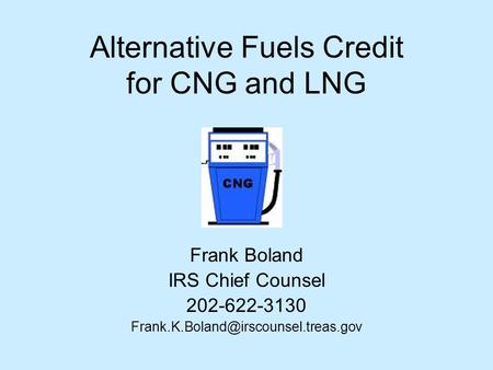 Alternative Fuels Credit for CNG and LNG Frank Boland IRS Chief Counsel 202-622-3130