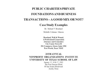 PUBLIC CHARITIES/PRIVATE FOUNDATIONS AND BUSINESS TRANSACTIONS – A GOOD MIX OR NOT? Case Study Examples By Michael V. Bourland Michelle Coleman- Johnson.
