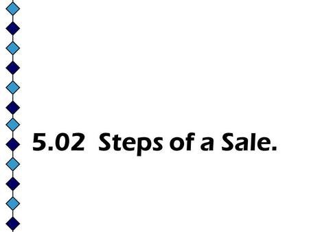 5.02 Steps of a Sale.. 1. The Approach **The initial face-to-face meeting with the customer. **Usually within 30 seconds from the time a customer enters.