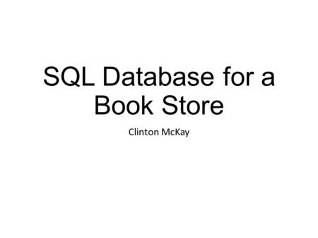 SQL Database for a Book Store Clinton McKay. Explanation The database contains information about the books held in stock, their authors, publishers, customers,