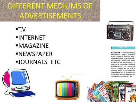 DIFFERENT MEDIUMS OF ADVERTISEMENTS T.V INTERNET MAGAZINE NEWSPAPER JOURNALS ETC.