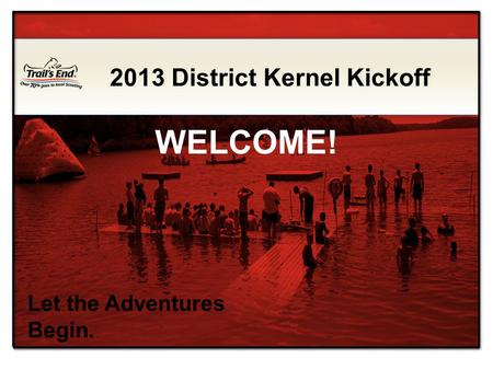 Let the Adventures Begin. 2013 District Kernel Kickoff WELCOME!