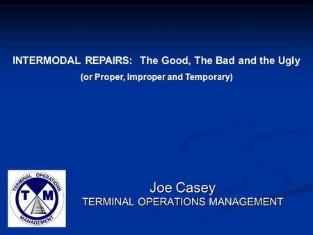 Joe Casey TERMINAL OPERATIONS MANAGEMENT INTERMODAL REPAIRS: The Good, The Bad and the Ugly (or Proper, Improper and Temporary)