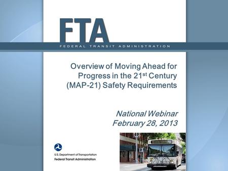 Overview of Moving Ahead for Progress in the 21 st Century (MAP-21) Safety Requirements National Webinar February 28, 2013.