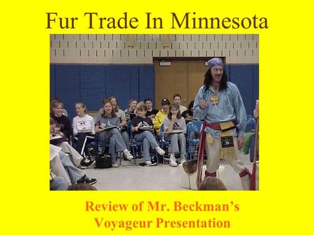 Fur Trade In Minnesota Review of Mr. Beckmans Voyageur Presentation.