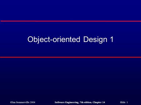 ©Ian Sommerville 2004Software Engineering, 7th edition. Chapter 14 Slide 1 Object-oriented Design 1.