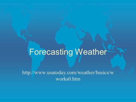 Forecasting Weather http://www.usatoday.com/weather/basics/wworks0.htm.
