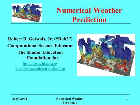 May, 2002Numerical Weather Prediction 1 Robert R. Gotwals, Jr. (Bob2) Computational Science Educator The Shodor Education Foundation, Inc.