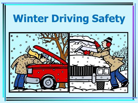 Winter Driving Safety PREPARE FOR WINTER WEATHER Wipers - Good working order Windshield Washer Fluid - Fill Up Anti-freeze - 50% water 50% Coolant Battery.