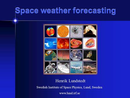 Space weather forecasting Henrik Lundstedt Swedish Institute of Space Physics, Lund, Sweden www.lund.irf.se.