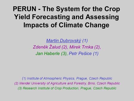 PERUN - The System for the Crop Yield Forecasting and Assessing Impacts of Climate Change Martin Dubrovský (1) Zdeněk Žalud (2), Mirek Trnka (2), Jan Haberle.