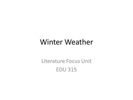 Winter Weather Literature Focus Unit EDU 315. Literature Selection The Mitten by Jan Brett Snowflake Bentley by Jacqueline Briggs Martin Snowflakes in.