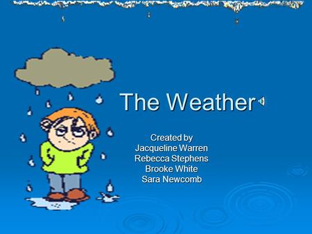 The Weather Created by Jacqueline Warren Rebecca Stephens Brooke White Sara Newcomb.