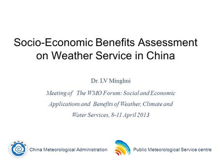 1 Socio-Economic Benefits Assessment on Weather Service in China Dr. LV Minghui Meeting of The WMO Forum: Social and Economic Applications and Benefits.