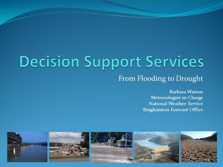 From Flooding to Drought Barbara Watson Meteorologist-in-Charge National Weather Service Binghamton Forecast Office.