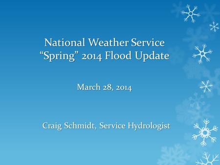 National Weather Service Spring 2014 Flood Update March 28, 2014 Craig Schmidt, Service Hydrologist.