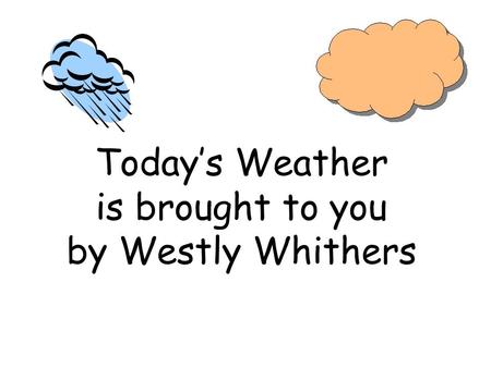 Todays Weather is brought to you by Westly Whithers.