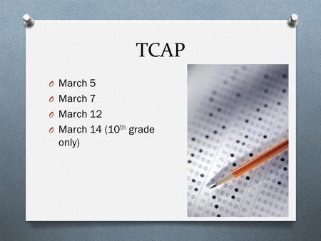 TCAP O March 5 O March 7 O March 12 O March 14 (10 th grade only)