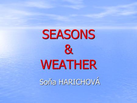 SEASONS & WEATHER Soňa HARICHOVÁ. SEASONS SPRING SPRING SPRING SUMMER SUMMER SUMMER AUTUMN AUTUMN AUTUMN WINTER WINTER WINTER WEATHER FORECAST WEATHER.