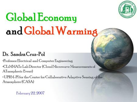 Global Economy and Global Warming Dr. Sandra Cruz-Pol Professor Electrical and Computer Engineering CLiMMATe Lab Director (Cloud Microwave Measurements.