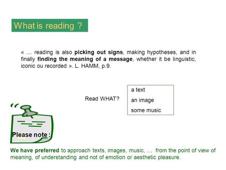 What is reading ? a text an image some music Read WHAT? « … reading is also picking out signs, making hypotheses, and in finally finding the meaning of.