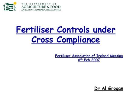 Fertiliser Controls under Cross Compliance Dr Al Grogan Fertiliser Association of Ireland Meeting 6 th Feb 2007.