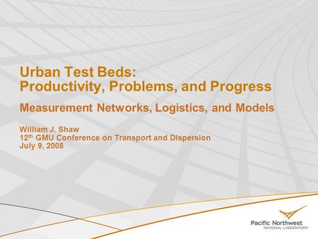 Urban Test Beds: Productivity, Problems, and Progress Measurement Networks, Logistics, and Models William J. Shaw 12 th GMU Conference on Transport and.