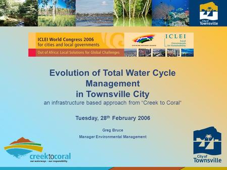 Greg Bruce Manager Environmental Management Evolution of Total Water Cycle Management in Townsville City an infrastructure based approach from Creek to.