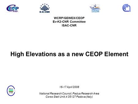 WCRP/GEWEX/CEOP Ev-K2-CNR Committee ISAC-CNR High Elevations as a new CEOP Element 16-17 April 2008 National Research Council, Padua Research Area Corso.