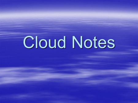 Cloud Notes. Cirrus High elevations High elevations Feathery/ wispy with ice crystals Feathery/ wispy with ice crystals Fair weather Fair weather.