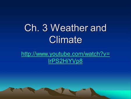 Ch. 3 Weather and Climate http://www.youtube.com/watch?v=lrPS2HiYVp8 The video explains how the climate system on earth works and is 3:51 min long This.